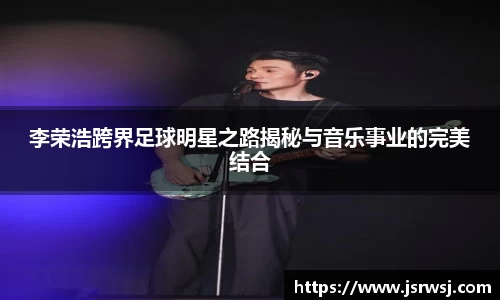 李荣浩跨界足球明星之路揭秘与音乐事业的完美结合