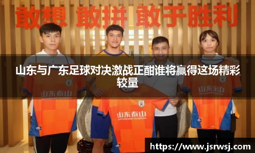山东与广东足球对决激战正酣谁将赢得这场精彩较量
