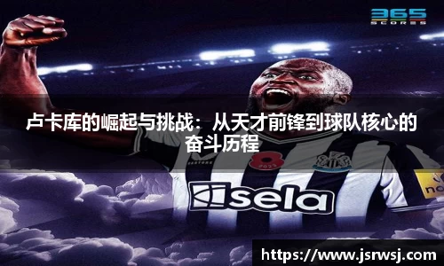 卢卡库的崛起与挑战：从天才前锋到球队核心的奋斗历程