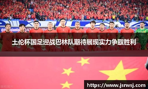 土伦杯国足迎战巴林队期待展现实力争取胜利