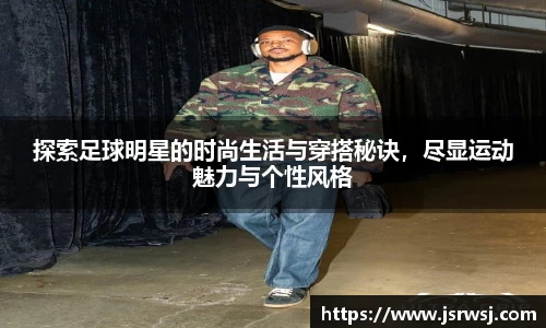 探索足球明星的时尚生活与穿搭秘诀，尽显运动魅力与个性风格