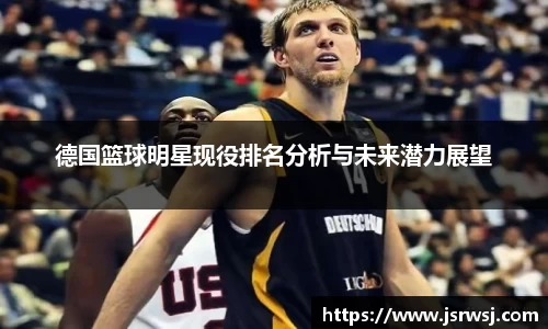 德国篮球明星现役排名分析与未来潜力展望